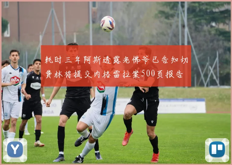 耗时三年阿斯透露老佛爷已告知切费林将提交内格雷拉案500页报告