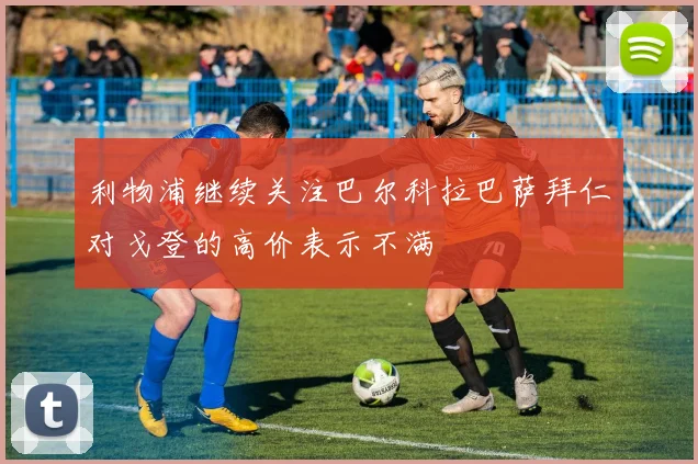 利物浦继续关注巴尔科拉巴萨拜仁对戈登的高价表示不满