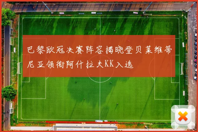 巴黎欧冠决赛阵容揭晓登贝莱维蒂尼亚领衔阿什拉夫KK入选