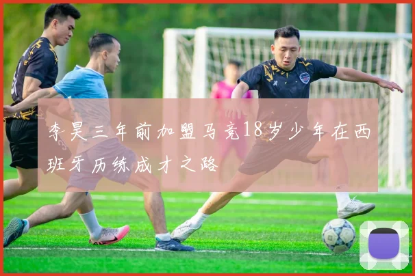 李昊三年前加盟马竞18岁少年在西班牙历练成才之路