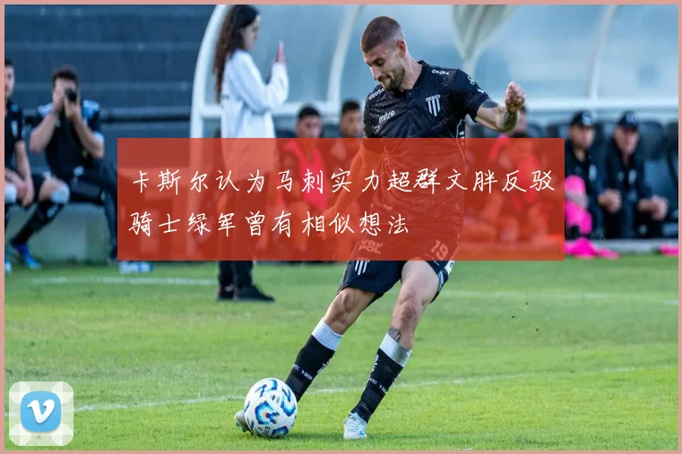 卡斯尔认为马刺实力超群文胖反驳骑士绿军曾有相似想法
